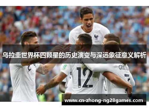 乌拉圭世界杯四颗星的历史演变与深远象征意义解析