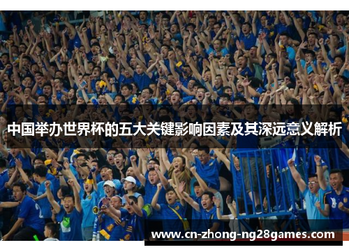 中国举办世界杯的五大关键影响因素及其深远意义解析 中国举办世界杯的五大关键影响因素及其深远意义解析