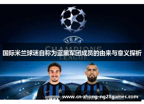 国际米兰球迷自称为蓝黑军团成员的由来与意义探析 国际米兰球迷自称为蓝黑军团成员的由来与意义探析