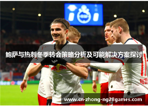 鲍萨与热刺冬季转会策略分析及可能解决方案探讨 鲍萨与热刺冬季转会策略分析及可能解决方案探讨