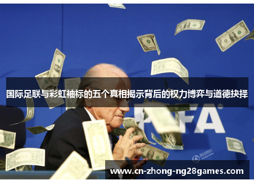 国际足联与彩虹袖标的五个真相揭示背后的权力博弈与道德抉择 国际足联与彩虹袖标的五个真相揭示背后的权力博弈与道德抉择