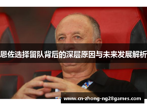 恩佐选择留队背后的深层原因与未来发展解析