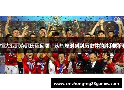 恒大亚冠夺冠历程回顾：从辉煌时刻到历史性的胜利瞬间