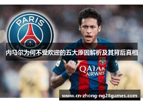 内马尔为何不受欢迎的五大原因解析及其背后真相 内马尔为何不受欢迎的五大原因解析及其背后真相