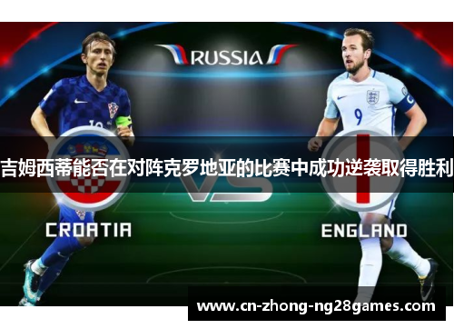 吉姆西蒂能否在对阵克罗地亚的比赛中成功逆袭取得胜利 吉姆西蒂能否在对阵克罗地亚的比赛中成功逆袭取得胜利