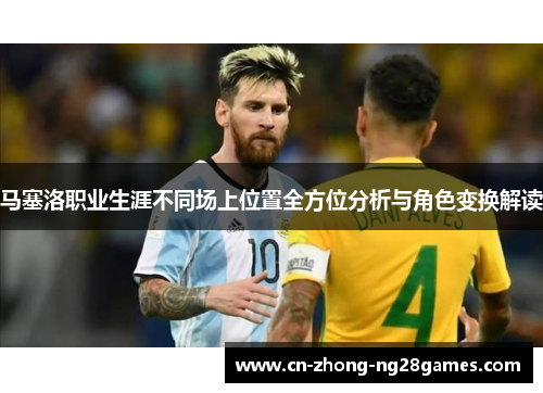 马塞洛职业生涯不同场上位置全方位分析与角色变换解读
