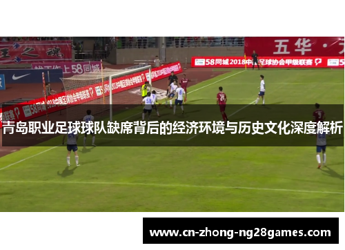 青岛职业足球球队缺席背后的经济环境与历史文化深度解析 青岛职业足球球队缺席背后的经济环境与历史文化深度解析