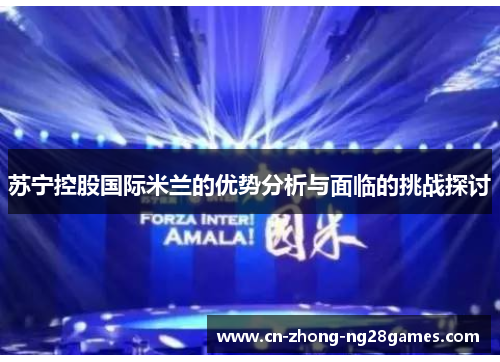 苏宁控股国际米兰的优势分析与面临的挑战探讨