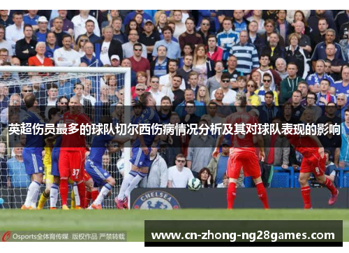 英超伤员最多的球队切尔西伤病情况分析及其对球队表现的影响
