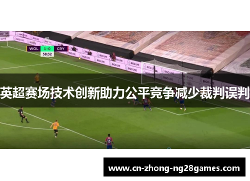 英超赛场技术创新助力公平竞争减少裁判误判 英超赛场技术创新助力公平竞争减少裁判误判