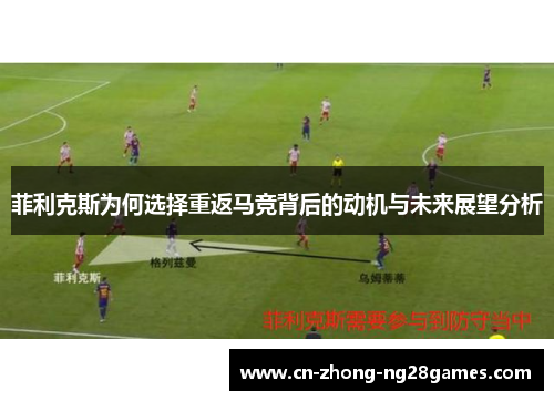 菲利克斯为何选择重返马竞背后的动机与未来展望分析 菲利克斯为何选择重返马竞背后的动机与未来展望分析