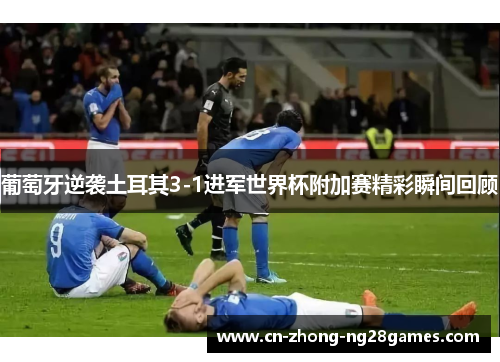 葡萄牙逆袭土耳其3-1进军世界杯附加赛精彩瞬间回顾 葡萄牙逆袭土耳其3-1进军世界杯附加赛精彩瞬间回顾