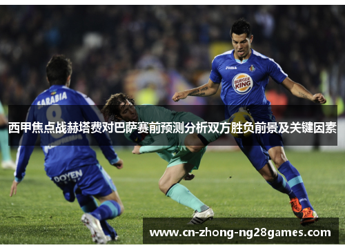 西甲焦点战赫塔费对巴萨赛前预测分析双方胜负前景及关键因素 西甲焦点战赫塔费对巴萨赛前预测分析双方胜负前景及关键因素