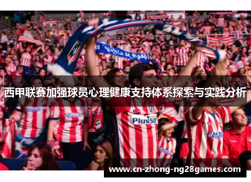 西甲联赛加强球员心理健康支持体系探索与实践分析 西甲联赛加强球员心理健康支持体系探索与实践分析