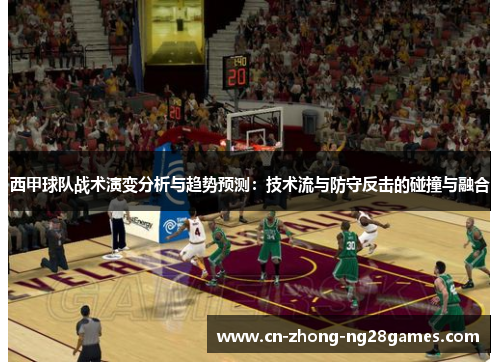 西甲球队战术演变分析与趋势预测:技术流与防守反击的碰撞与融合 西甲球队战术演变分析与趋势预测:技术流与防守反击的碰撞与融合