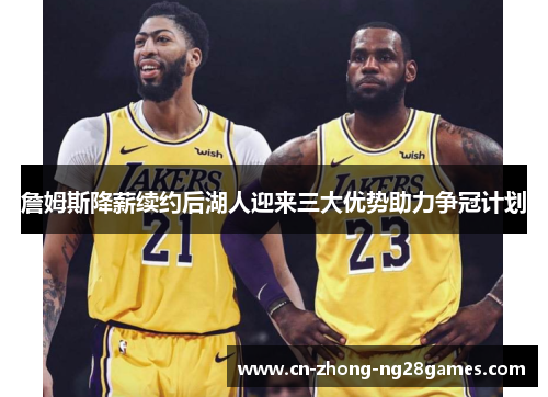 詹姆斯降薪续约后湖人迎来三大优势助力争冠计划