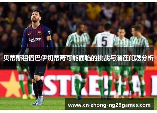 贝蒂斯租借巴伊切蒂奇可能面临的挑战与潜在问题分析