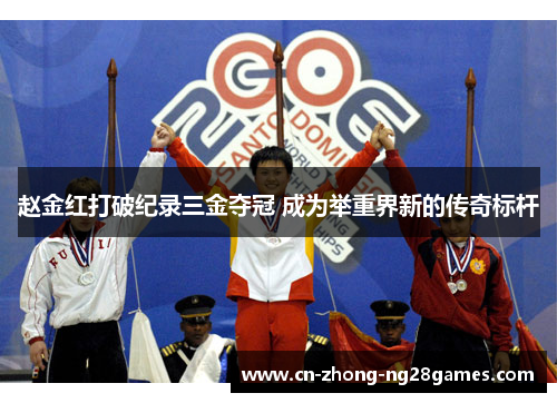 赵金红打破纪录三金夺冠 成为举重界新的传奇标杆