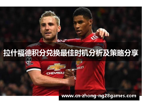 拉什福德积分兑换最佳时机分析及策略分享