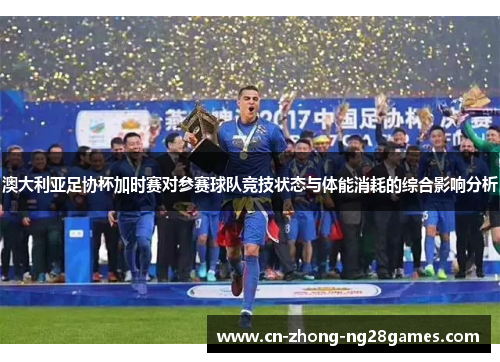 澳大利亚足协杯加时赛对参赛球队竞技状态与体能消耗的综合影响分析