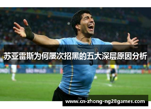 苏亚雷斯为何屡次招黑的五大深层原因分析 苏亚雷斯为何屡次招黑的五大深层原因分析