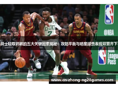 骑士轻取鹈鹕的五大关键因素揭秘:攻防平衡与明星球员表现双管齐下 骑士轻取鹈鹕的五大关键因素揭秘:攻防平衡与明星球员表现双管齐下