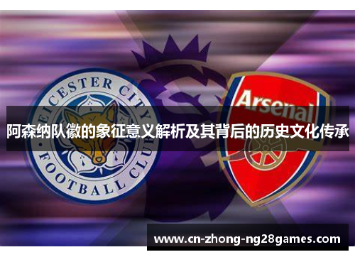 阿森纳队徽的象征意义解析及其背后的历史文化传承 阿森纳队徽的象征意义解析及其背后的历史文化传承