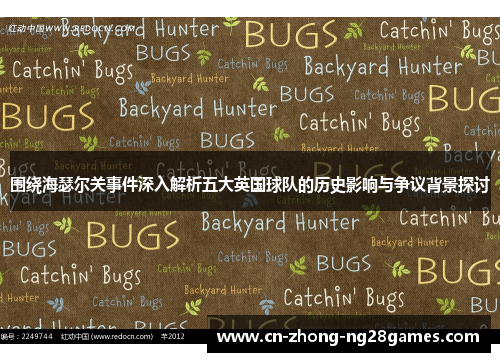 围绕海瑟尔关事件深入解析五大英国球队的历史影响与争议背景探讨
