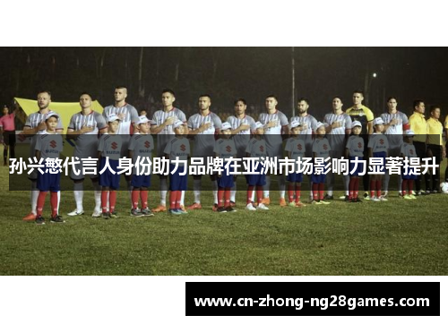 孙兴慜代言人身份助力品牌在亚洲市场影响力显著提升 孙兴慜代言人身份助力品牌在亚洲市场影响力显著提升