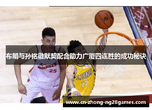 布朗与孙铭徽默契配合助力广厦四连胜的成功秘诀