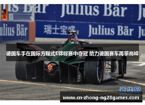 德国车手在国际方程式E锦标赛中夺冠 助力德国赛车再攀高峰 德国车手在国际方程式E锦标赛中夺冠 助力德国赛车再攀高峰