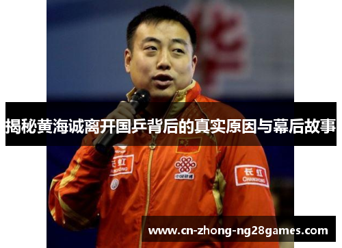 揭秘黄海诚离开国乒背后的真实原因与幕后故事