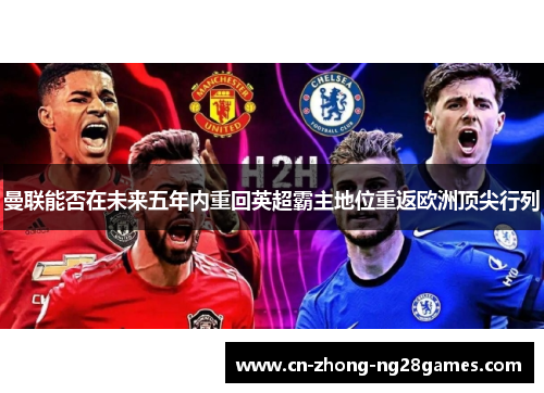 曼联能否在未来五年内重回英超霸主地位重返欧洲顶尖行列