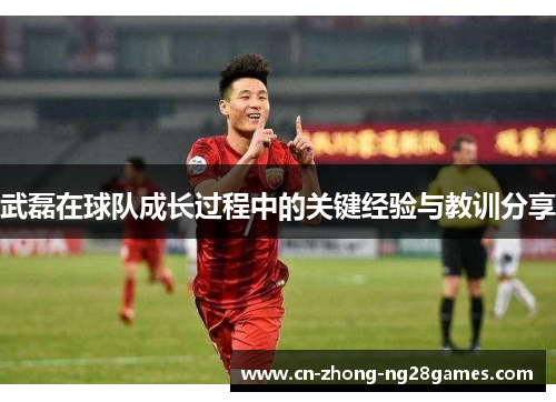 武磊在球队成长过程中的关键经验与教训分享