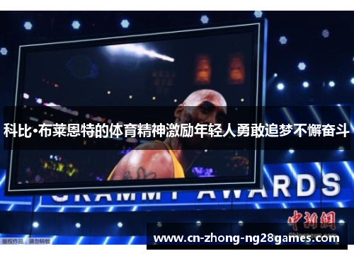 科比·布莱恩特的体育精神激励年轻人勇敢追梦不懈奋斗 科比·布莱恩特的体育精神激励年轻人勇敢追梦不懈奋斗