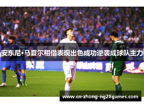 安东尼·马夏尔租借表现出色成功逆袭成球队主力 安东尼·马夏尔租借表现出色成功逆袭成球队主力