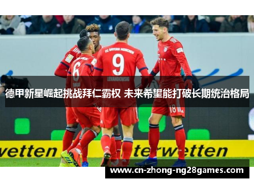 德甲新星崛起挑战拜仁霸权 未来希望能打破长期统治格局