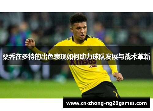 桑乔在多特的出色表现如何助力球队发展与战术革新