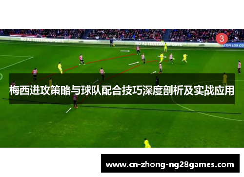 梅西进攻策略与球队配合技巧深度剖析及实战应用