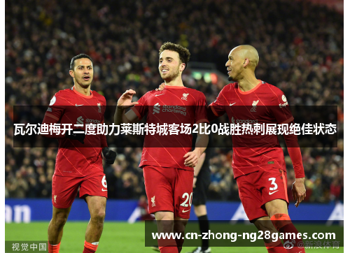 瓦尔迪梅开二度助力莱斯特城客场2比0战胜热刺展现绝佳状态