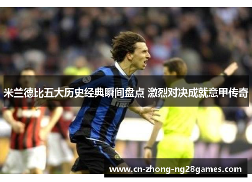 米兰德比五大历史经典瞬间盘点 激烈对决成就意甲传奇 米兰德比五大历史经典瞬间盘点 激烈对决成就意甲传奇