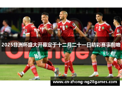2025非洲杯盛大开幕定于十二月二十一日精彩赛事前瞻 2025非洲杯盛大开幕定于十二月二十一日精彩赛事前瞻