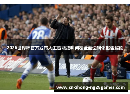 2026世界杯官方发布人工智能裁判判罚全面透明化报告解读 2026世界杯官方发布人工智能裁判判罚全面透明化报告解读