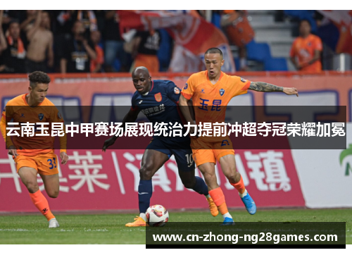 云南玉昆中甲赛场展现统治力提前冲超夺冠荣耀加冕 云南玉昆中甲赛场展现统治力提前冲超夺冠荣耀加冕