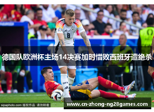 德国队欧洲杯主场14决赛加时惜败西班牙遭绝杀 德国队欧洲杯主场14决赛加时惜败西班牙遭绝杀