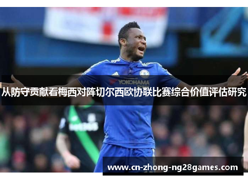 从防守贡献看梅西对阵切尔西欧协联比赛综合价值评估研究 从防守贡献看梅西对阵切尔西欧协联比赛综合价值评估研究