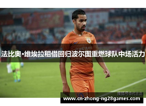 法比奥·维埃拉租借回归波尔图重燃球队中场活力 法比奥·维埃拉租借回归波尔图重燃球队中场活力