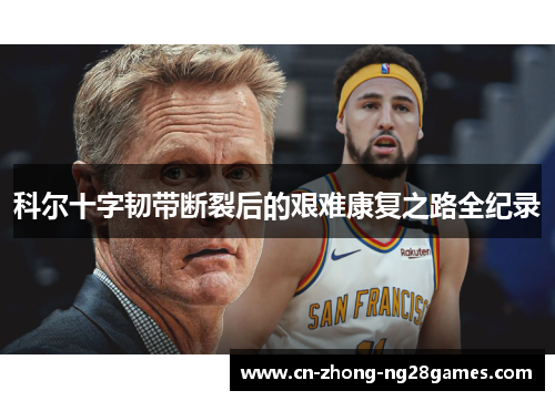 科尔十字韧带断裂后的艰难康复之路全纪录 科尔十字韧带断裂后的艰难康复之路全纪录