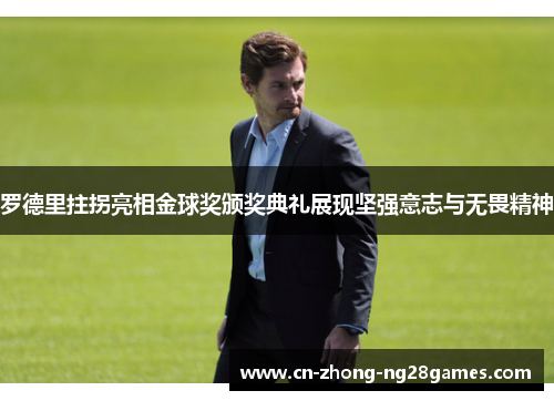 罗德里拄拐亮相金球奖颁奖典礼展现坚强意志与无畏精神 罗德里拄拐亮相金球奖颁奖典礼展现坚强意志与无畏精神